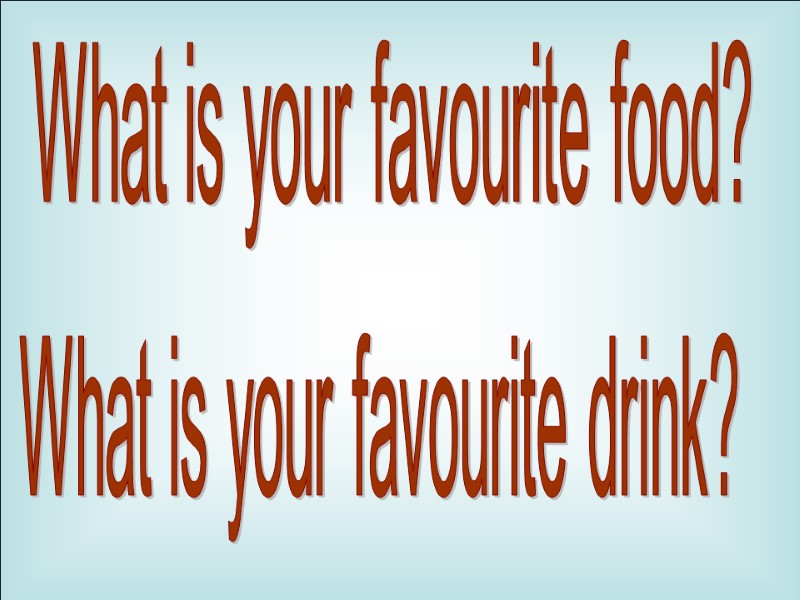 What is your favourite food? What is your favourite drink?